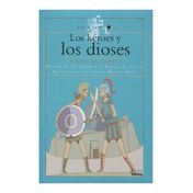 Los héroes y los dioses. Relatos de la Ilíada y la Guerra de Troya