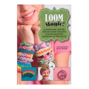Loom Magic!: 25 Awesome, Never-Before-Seen Designs for an Amazing Rainbow of Projects