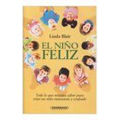 El niño feliz: todo lo que necesitas saber para crear un niño estusiasta y confiado
