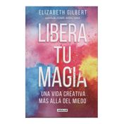 Libera tu magia: una vida creativa mas alla del miedo