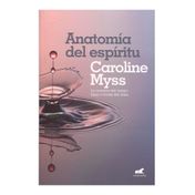 Anatomia del espiritu: la curacion del cuerpo llega a traves del alma