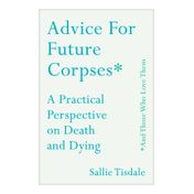 Advice for Future Corpses (And Those Who Love Them)