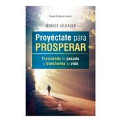 Proyectate para prosperar: trasciende tu pasado y transforma tu vida