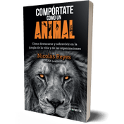 Compórtate como un animal: cómo destacarse y sobrevivir en la jungla de la vida y de las organizaciones