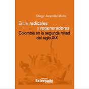 Entre radicales y regeneradores. Colombia en la segunda mitad del siglo XIX