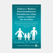 Padres y madres emocionalmente inmaduros: cómo sanar y superar las secuelas